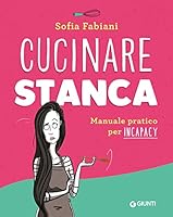 Cucinare stanca. Manuale pratico per incapacy di Sofia Fabiani